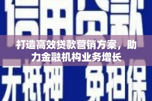 洞口打造高效贷款营销方案，助力金融机构业务增长