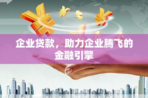 洞口企业贷款，助力企业腾飞的金融引擎