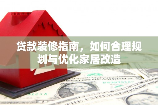 洞口贷款装修指南，如何合理规划与优化家居改造