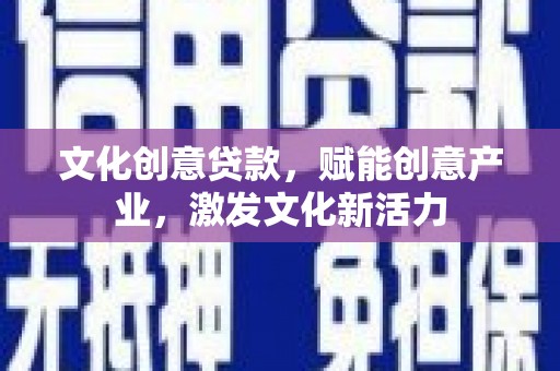 洞口文化创意贷款，赋能创意产业，激发文化新活力