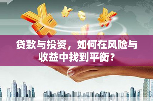 洞口贷款与投资，如何在风险与收益中找到平衡？