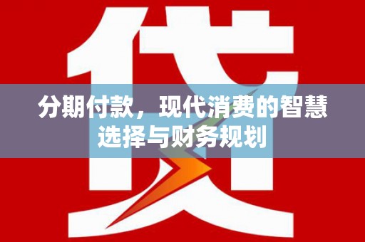 洞口分期付款，现代消费的智慧选择与财务规划