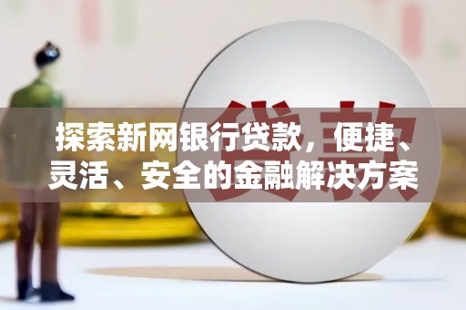 洞口探索新网银行贷款，便捷、灵活、安全的金融解决方案