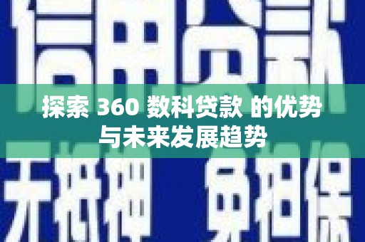 洞口探索 360 数科贷款 的优势与未来发展趋势