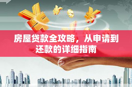 洞口房屋贷款全攻略，从申请到还款的详细指南