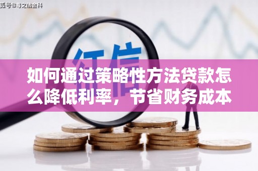 洞口如何通过策略性方法贷款怎么降低利率，节省财务成本