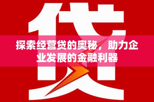 洞口探索经营贷的奥秘，助力企业发展的金融利器