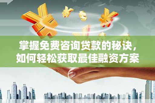 洞口掌握免费咨询贷款的秘诀，如何轻松获取最佳融资方案