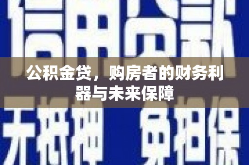 洞口公积金贷，购房者的财务利器与未来保障