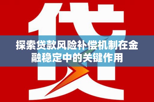 洞口探索贷款风险补偿机制在金融稳定中的关键作用