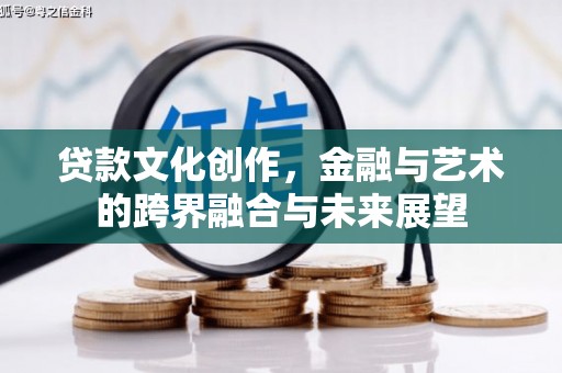 洞口贷款文化创作，金融与艺术的跨界融合与未来展望