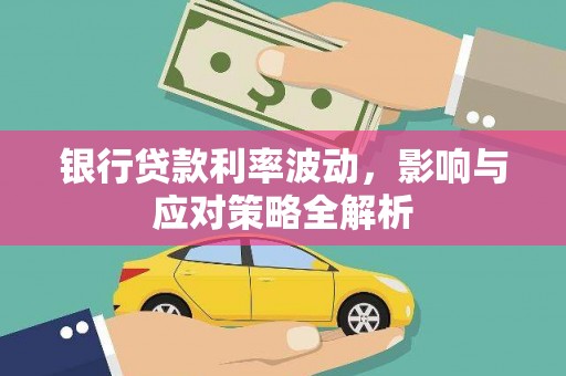洞口银行贷款利率波动，影响与应对策略全解析