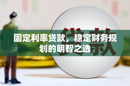 洞口固定利率贷款，稳定财务规划的明智之选