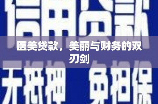 洞口医美贷款，美丽与财务的双刃剑