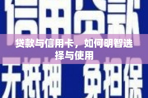 洞口贷款与信用卡，如何明智选择与使用
