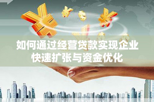 洞口如何通过经营贷款实现企业快速扩张与资金优化
