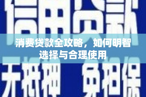 洞口消费贷款全攻略，如何明智选择与合理使用