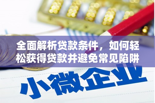 洞口全面解析贷款条件，如何轻松获得贷款并避免常见陷阱