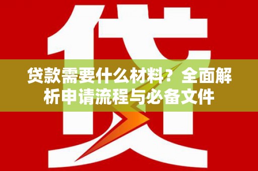 洞口贷款需要什么材料？全面解析申请流程与必备文件