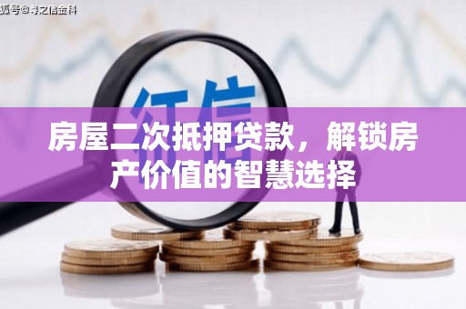 洞口房屋二次抵押贷款，解锁房产价值的智慧选择