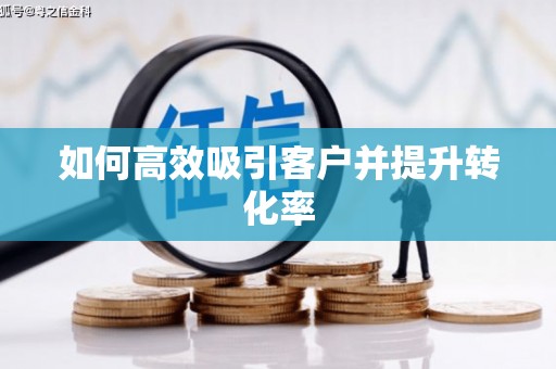 洞口如何高效吸引客户并提升转化率