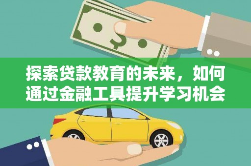 洞口探索贷款教育的未来，如何通过金融工具提升学习机会