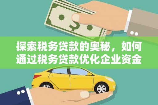 洞口探索税务贷款的奥秘，如何通过税务贷款优化企业资金流