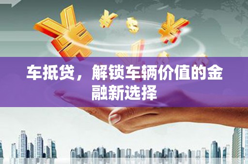 洞口车抵贷，解锁车辆价值的金融新选择