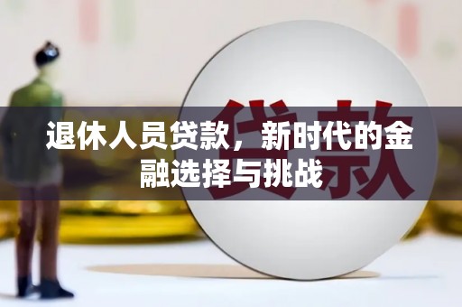 洞口退休人员贷款，新时代的金融选择与挑战