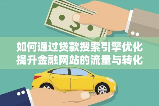 洞口如何通过贷款搜索引擎优化提升金融网站的流量与转化率