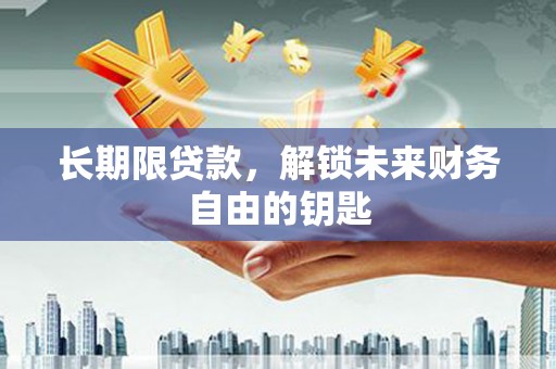 洞口长期限贷款，解锁未来财务自由的钥匙