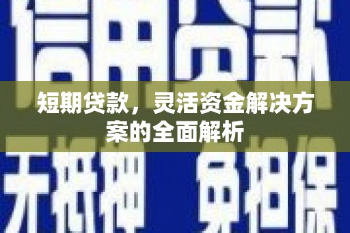 洞口短期贷款，灵活资金解决方案的全面解析