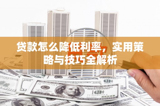 洞口贷款怎么降低利率，实用策略与技巧全解析