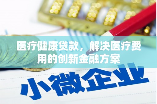 洞口医疗健康贷款，解决医疗费用的创新金融方案