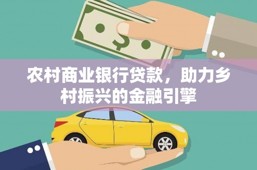 洞口农村商业银行贷款，助力乡村振兴的金融引擎