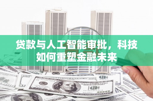 洞口贷款与人工智能审批，科技如何重塑金融未来