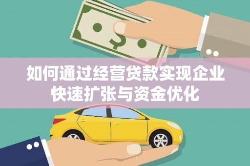 洞口如何通过经营贷款实现企业快速扩张与资金优化