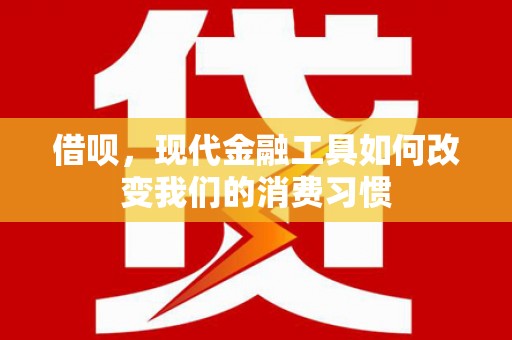 洞口借呗，现代金融工具如何改变我们的消费习惯
