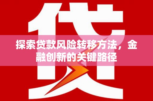 洞口探索贷款风险转移方法，金融创新的关键路径