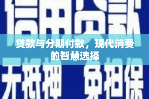 洞口贷款与分期付款，现代消费的智慧选择