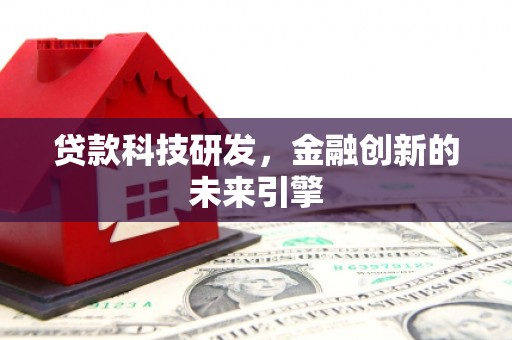 洞口贷款科技研发，金融创新的未来引擎