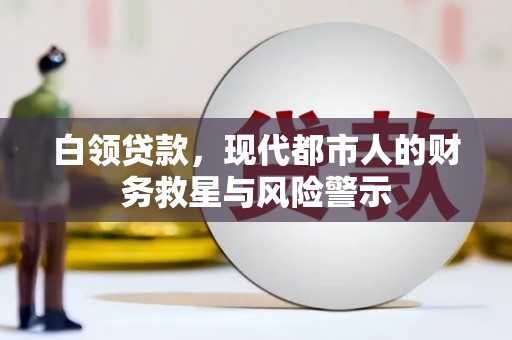 洞口白领贷款，现代都市人的财务救星与风险警示