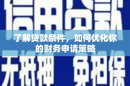 洞口了解贷款条件，如何优化你的财务申请策略