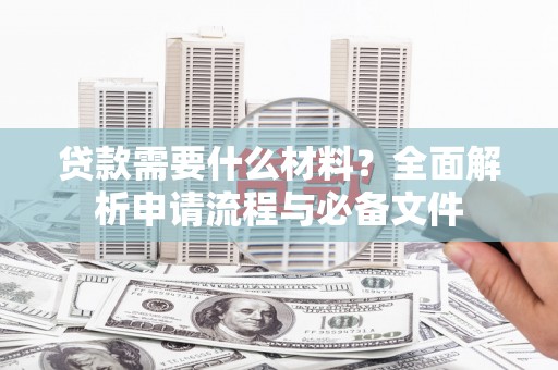 洞口贷款需要什么材料？全面解析申请流程与必备文件