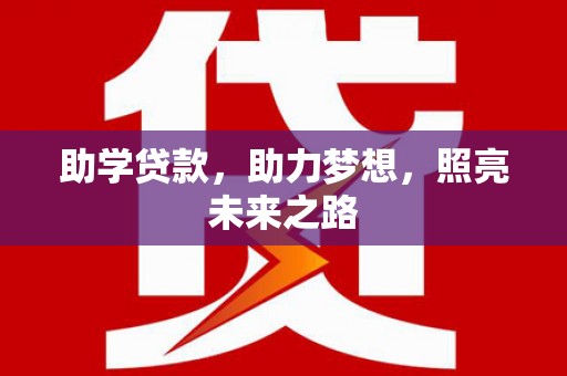 洞口助学贷款，助力梦想，照亮未来之路
