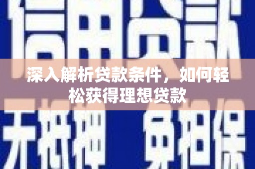 洞口深入解析贷款条件，如何轻松获得理想贷款