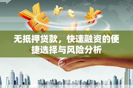 洞口无抵押贷款，快速融资的便捷选择与风险分析