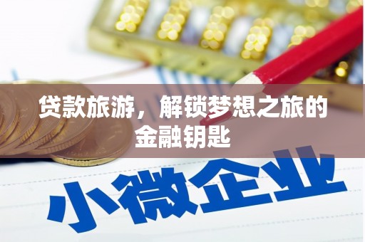 洞口贷款旅游，解锁梦想之旅的金融钥匙