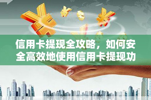 洞口信用卡提现全攻略，如何安全高效地使用信用卡提现功能