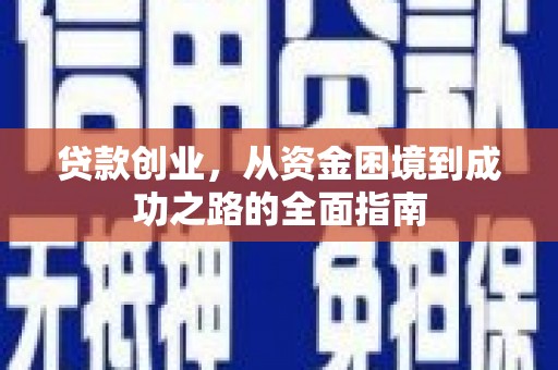 洞口贷款创业，从资金困境到成功之路的全面指南